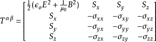 T^{\alpha\beta} =\begin{bmatrix} \frac{1}{2}(\epsilon_o E^2+\frac{1}{\mu_0}B^2) & S_x & S_y & S_z \\ S_x & -\sigma_{xx} & -\sigma_{xy} & -\sigma_{xz} \\ S_y & -\sigma_{yx} & -\sigma_{yy} & -\sigma_{yz} \\S_z & -\sigma_{zx} & -\sigma_{zy} & -\sigma_{zz} \end{bmatrix}