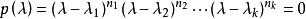 p\left(\lambda\right)= (\lambda-\lambda_1)^{n_1}(\lambda-\lambda_2)^{n_2}\cdots(\lambda-\lambda_k)^{n_k} = 0 \!\ 