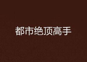 都市絕頂高手[縱橫小說網從小就很拽的作品]