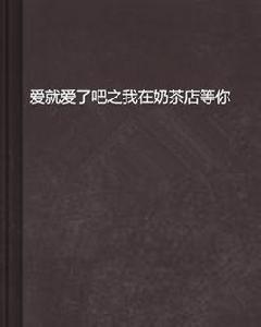 愛就愛了吧之我在奶茶店等你