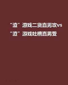 “渣”遊戲二貨直男攻vs“渣”遊戲吐槽直男受