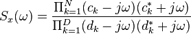 S_{x}(\omega )={\frac  {\Pi _{{k=1}}^{{N}}(c_{k}-j\omega )(c_{k}^{{*}}+j\omega )}{\Pi _{{k=1}}^{{D}}(d_{k}-j\omega )(d_{k}^{{*}}+j\omega )}}