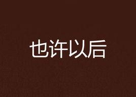 也許以後[是否D我寫的網路小說]