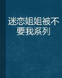 迷戀姐姐被不要我系列