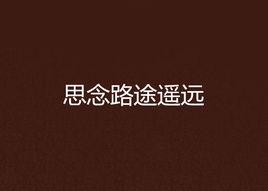 思念路途遙遠 思念路途遙遠