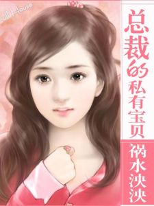 總裁的私有寶貝[小說閱讀網作者禍水泱泱的作品]