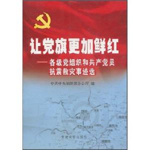 讓黨旗更加鮮紅——各級黨組織和共產黨員抗震救災事跡選